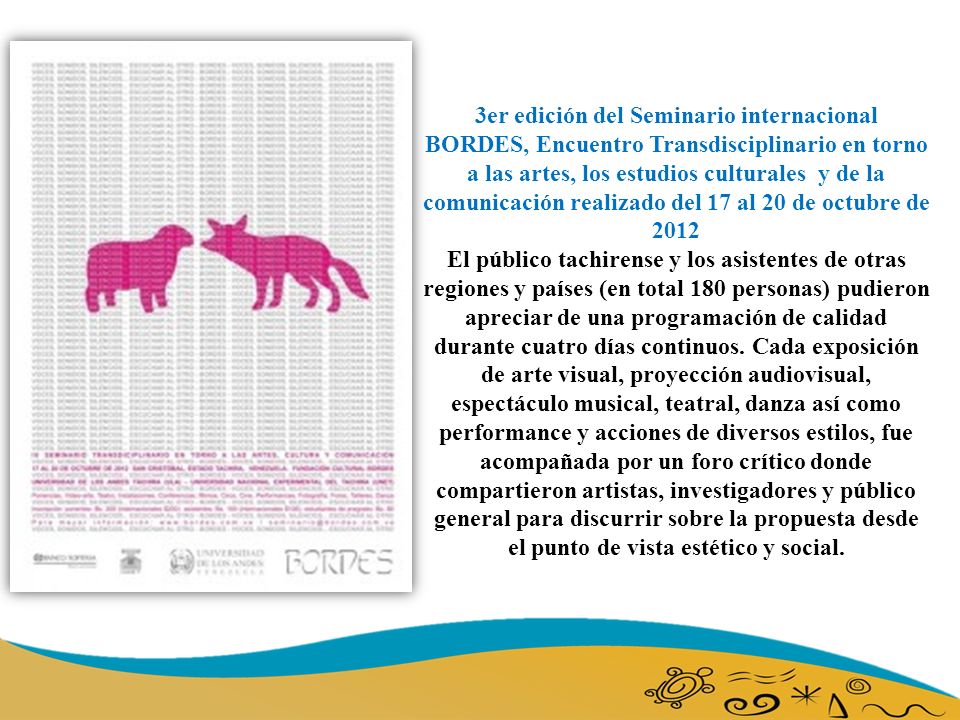 3er edición del Seminario internacional BORDES, Encuentro Transdisciplinario en torno a las artes, los estudios culturales y de la comunicación realizado del 17 al 20 de octubre de 2012