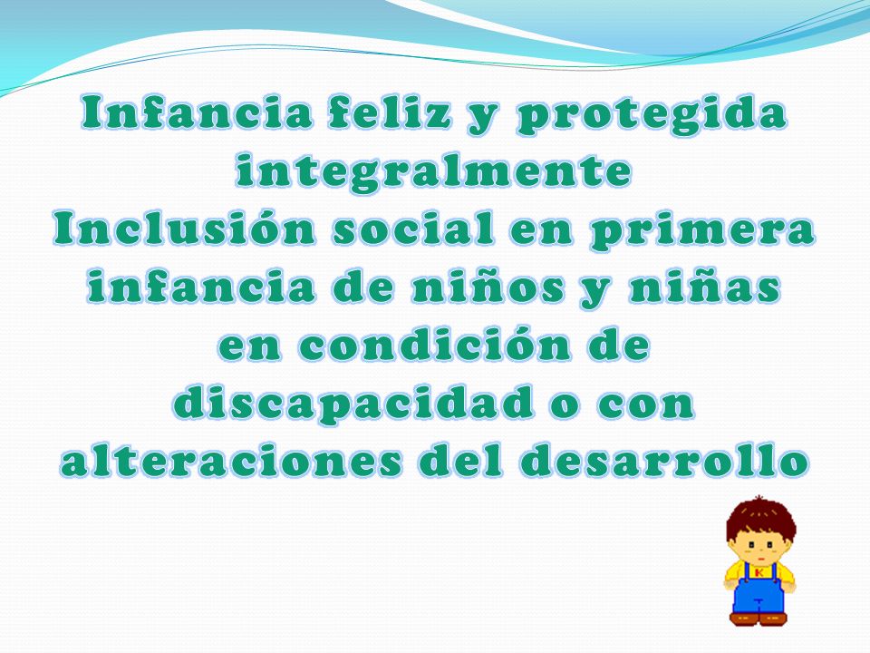 Infancia feliz y protegida integralmente Inclusión social en primera infancia de niños y niñas en condición de discapacidad o con alteraciones del desarrollo