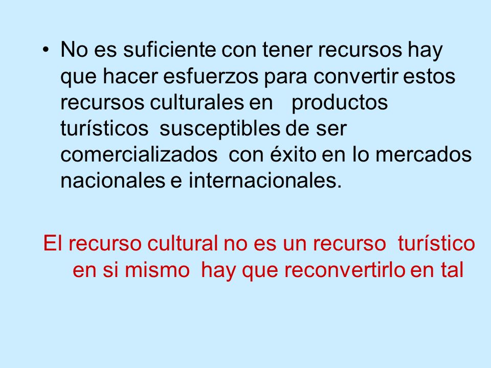 No es suficiente con tener recursos hay que hacer esfuerzos para convertir estos recursos culturales en productos turísticos susceptibles de ser comercializados con éxito en lo mercados nacionales e internacionales.