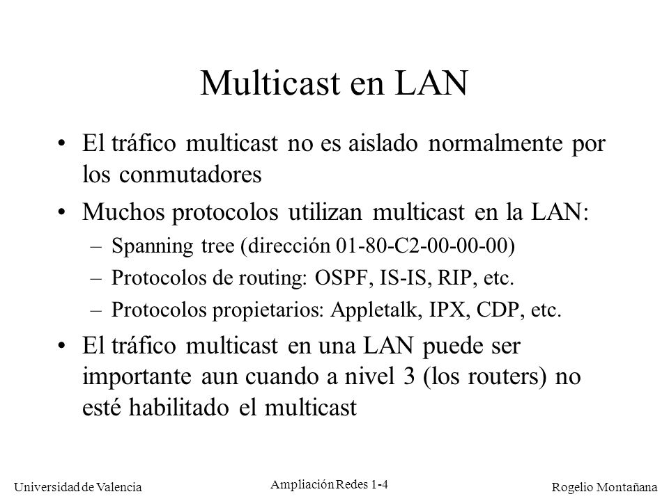 Multicast Multicast en LAN. El tráfico multicast no es aislado normalmente por los conmutadores. Muchos protocolos utilizan multicast en la LAN: