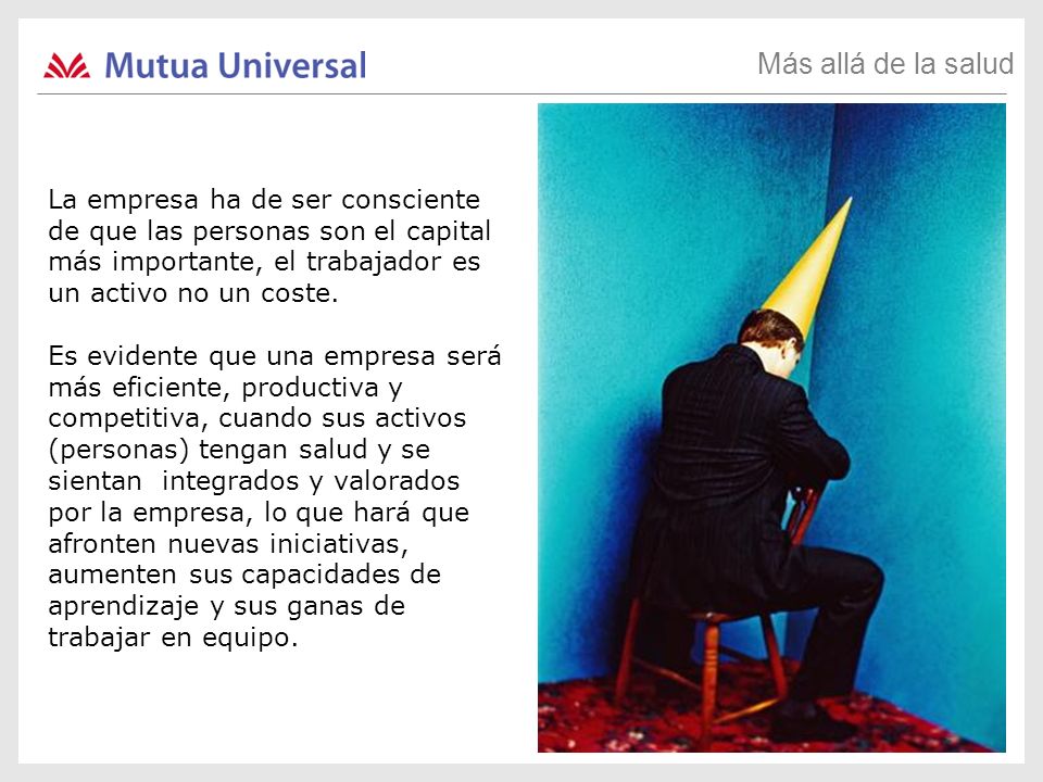 Más allá de la salud La empresa ha de ser consciente de que las personas son el capital más importante, el trabajador es un activo no un coste.
