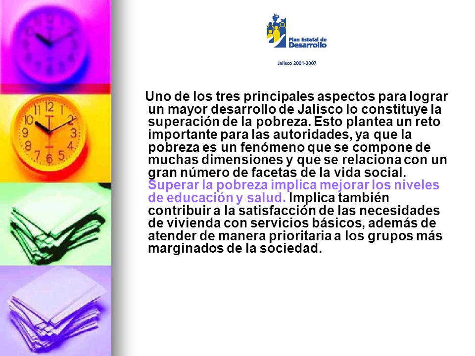 Uno de los tres principales aspectos para lograr un mayor desarrollo de Jalisco lo constituye la superación de la pobreza.