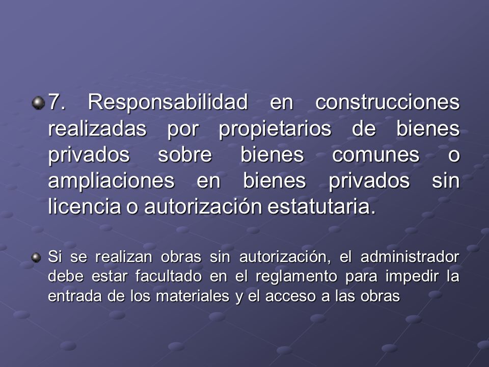 7. Responsabilidad en construcciones realizadas por propietarios de bienes privados sobre bienes comunes o ampliaciones en bienes privados sin licencia o autorización estatutaria.