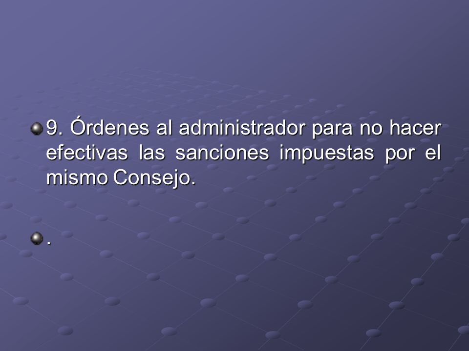 9. Órdenes al administrador para no hacer efectivas las sanciones impuestas por el mismo Consejo.