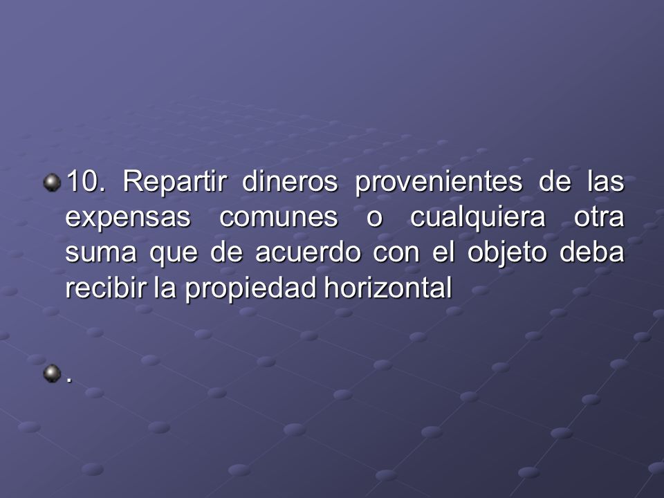 10. Repartir dineros provenientes de las expensas comunes o cualquiera otra suma que de acuerdo con el objeto deba recibir la propiedad horizontal