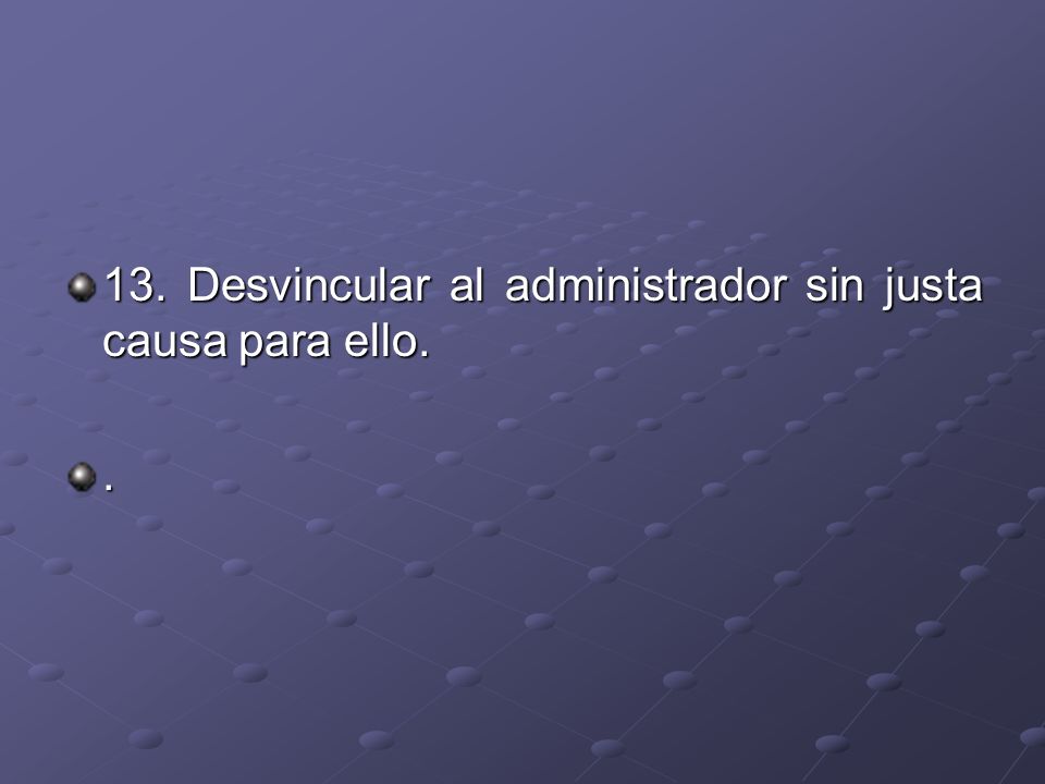 13. Desvincular al administrador sin justa causa para ello.