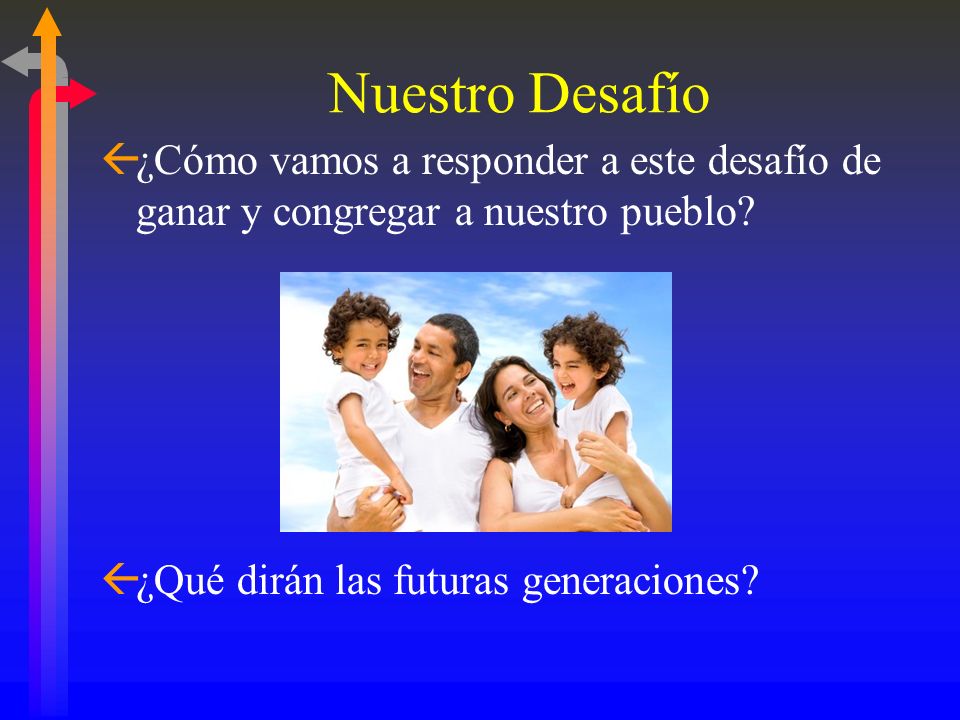 Nuestro Desafío ¿Cómo vamos a responder a este desafío de ganar y congregar a nuestro pueblo.