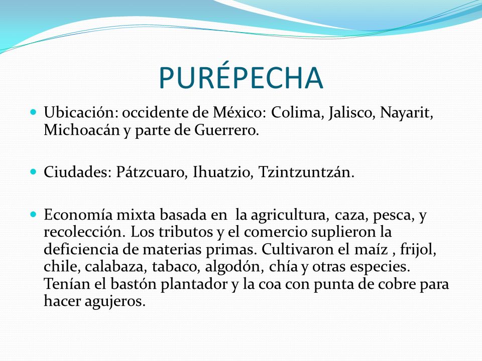 PURÉPECHA Ubicación: occidente de México: Colima, Jalisco, Nayarit, Michoacán y parte de Guerrero. Ciudades: Pátzcuaro, Ihuatzio, Tzintzuntzán.