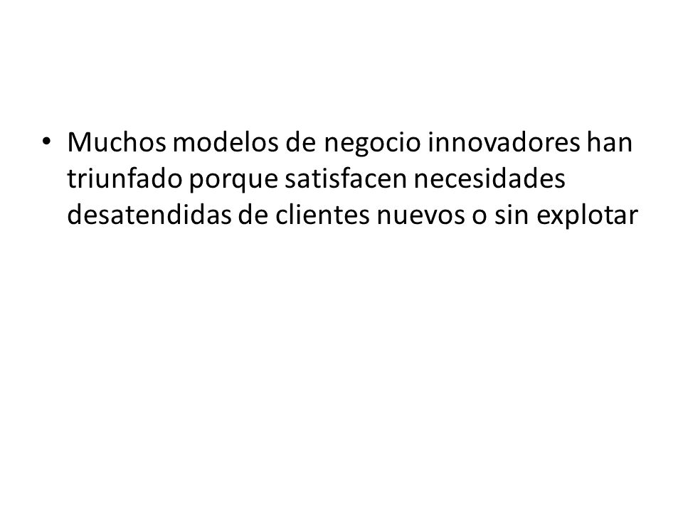 Muchos modelos de negocio innovadores han triunfado porque satisfacen necesidades desatendidas de clientes nuevos o sin explotar