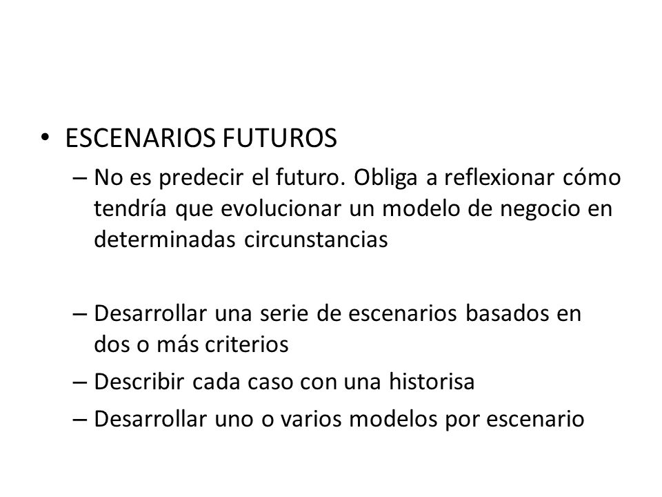 ESCENARIOS FUTUROS No es predecir el futuro. Obliga a reflexionar cómo tendría que evolucionar un modelo de negocio en determinadas circunstancias.