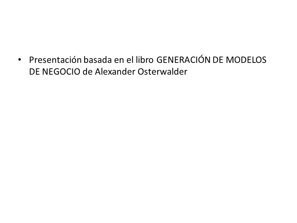 Presentación basada en el libro GENERACIÓN DE MODELOS DE NEGOCIO de Alexander Osterwalder