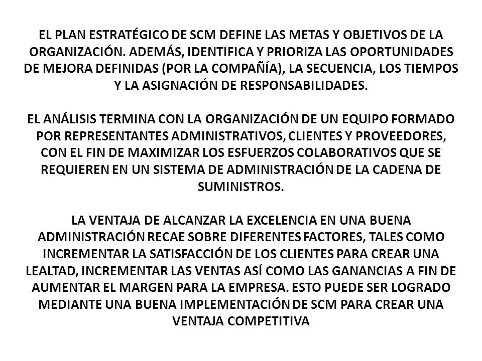 EL PLAN ESTRATÉGICO DE SCM DEFINE LAS METAS Y OBJETIVOS DE LA ORGANIZACIÓN. ADEMÁS, IDENTIFICA Y PRIORIZA LAS OPORTUNIDADES DE MEJORA DEFINIDAS (POR LA COMPAÑÍA), LA SECUENCIA, LOS TIEMPOS Y LA ASIGNACIÓN DE RESPONSABILIDADES.