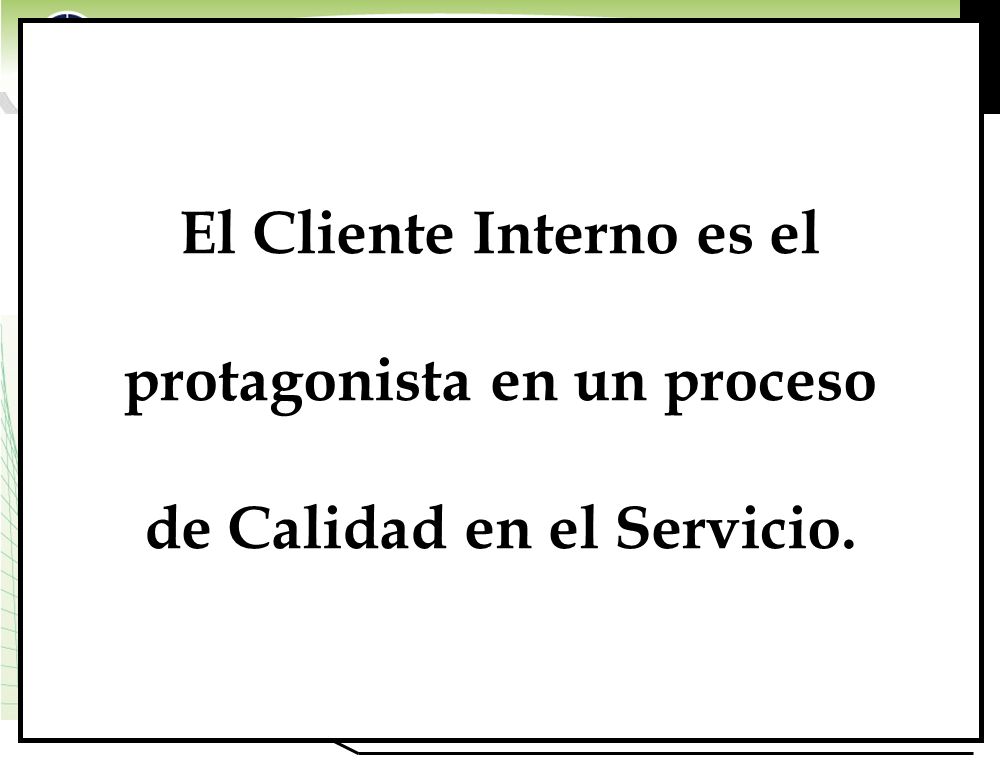 El Cliente Interno es el protagonista en un proceso de Calidad en el Servicio.