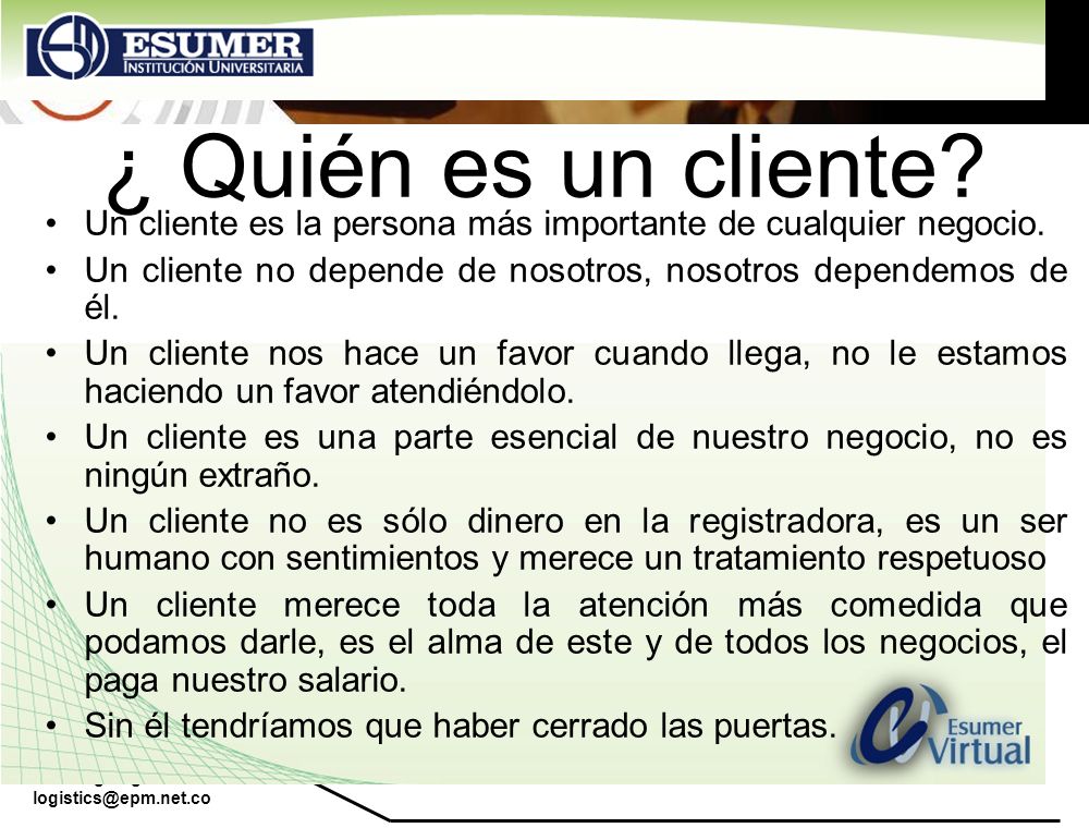 ¿ Quién es un cliente Un cliente es la persona más importante de cualquier negocio. Un cliente no depende de nosotros, nosotros dependemos de él.