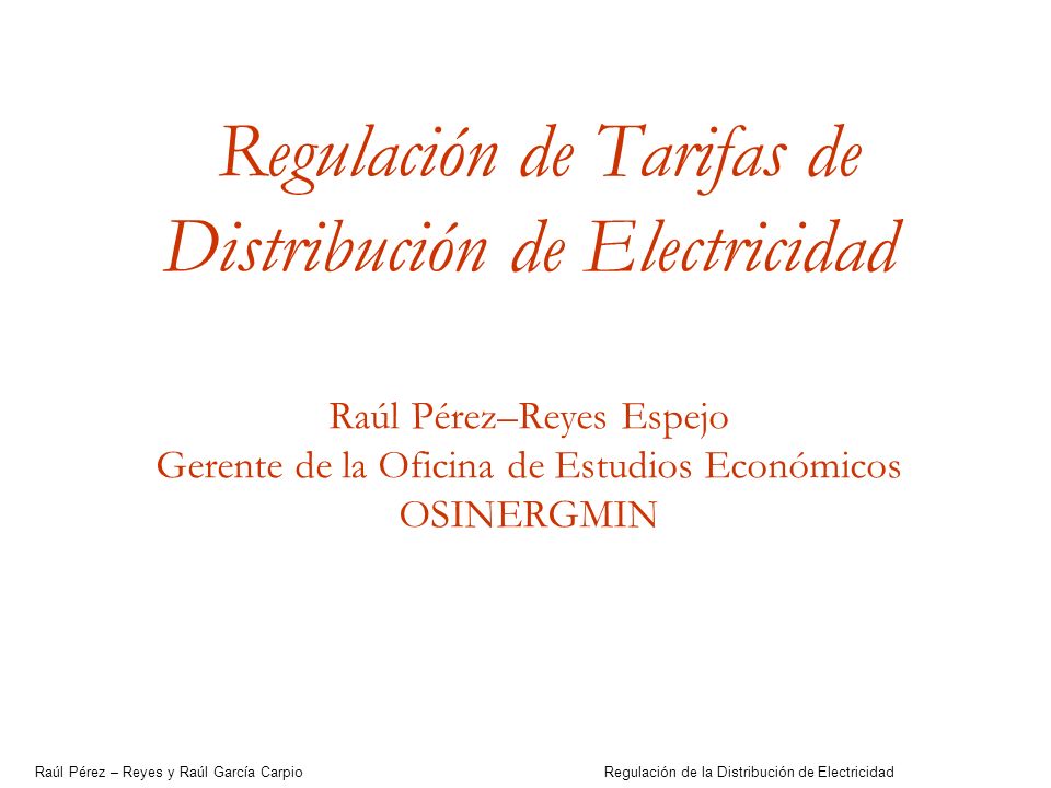Regulación de Tarifas de Distribución de Electricidad Raúl Pérez–Reyes Espejo Gerente de la Oficina de Estudios Económicos OSINERGMIN