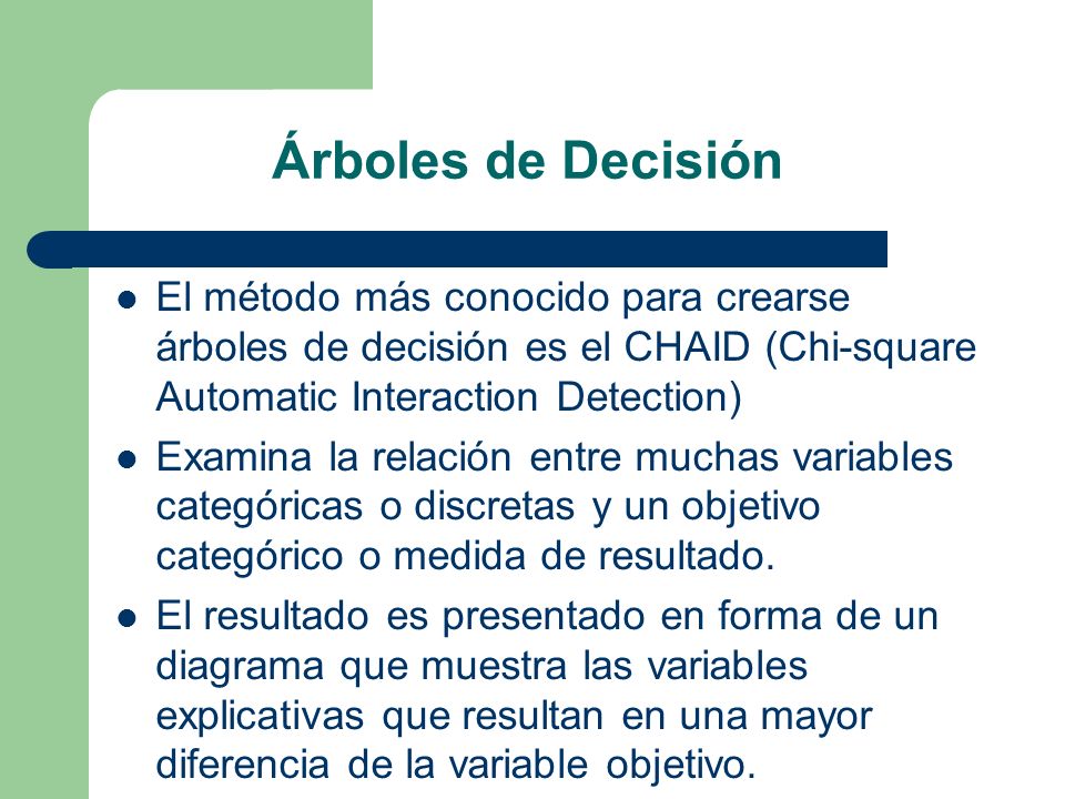Árboles de Decisión El método más conocido para crearse árboles de decisión es el CHAID (Chi-square Automatic Interaction Detection)