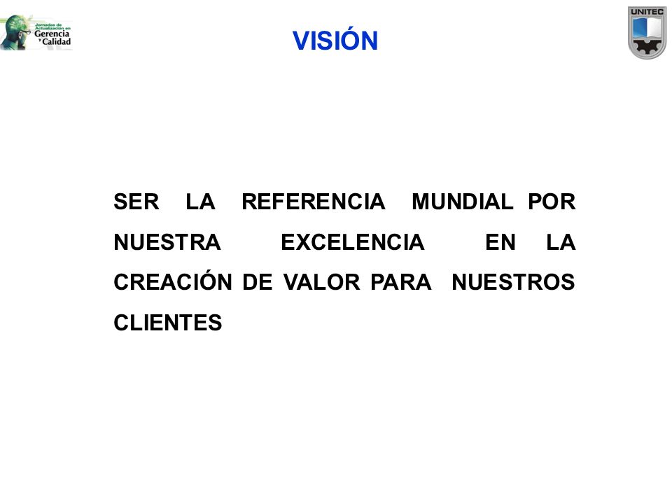 VISIÓN SER LA REFERENCIA MUNDIAL POR NUESTRA EXCELENCIA EN LA CREACIÓN DE VALOR PARA NUESTROS CLIENTES.