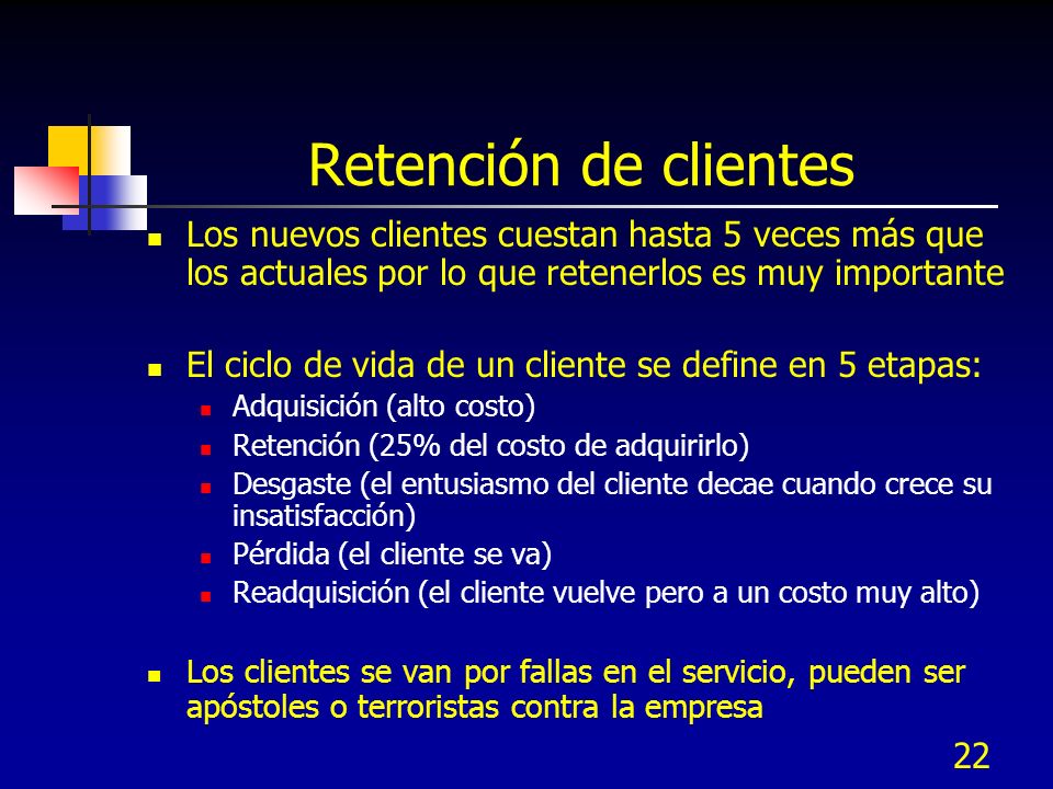 Retención de clientes Los nuevos clientes cuestan hasta 5 veces más que los actuales por lo que retenerlos es muy importante.