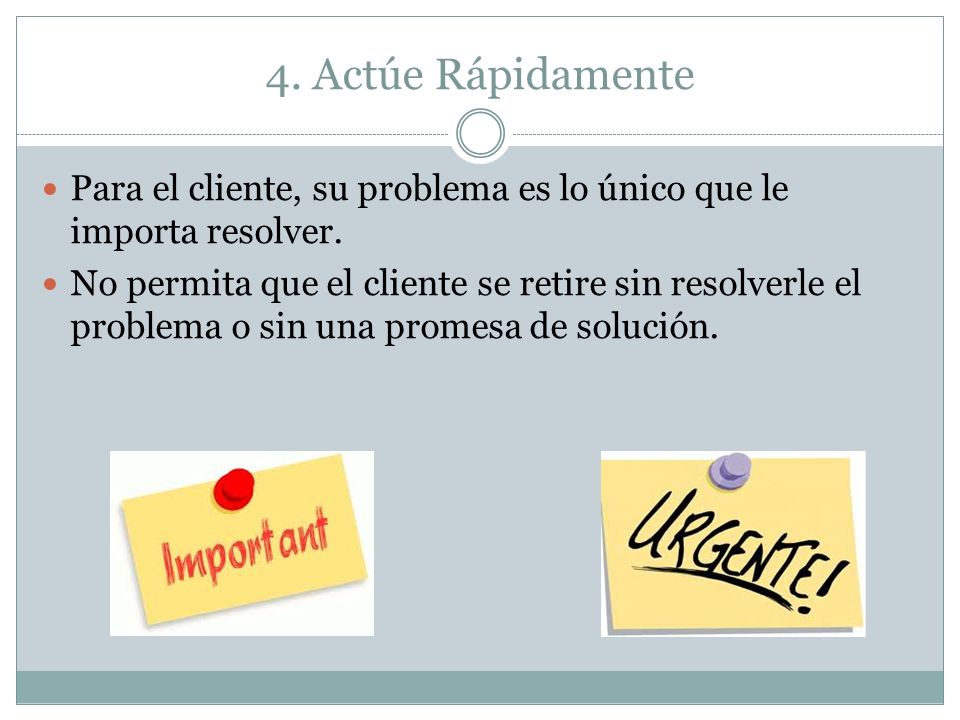 4. Actúe Rápidamente Para el cliente, su problema es lo único que le importa resolver.