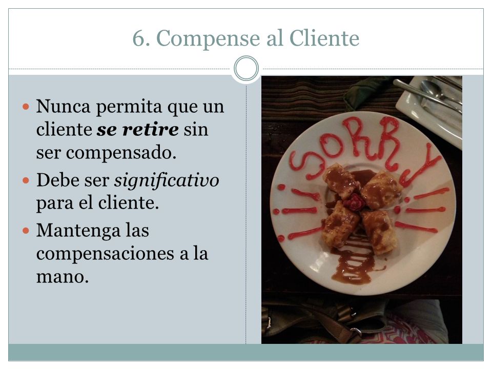 6. Compense al Cliente Nunca permita que un cliente se retire sin ser compensado. Debe ser significativo para el cliente.