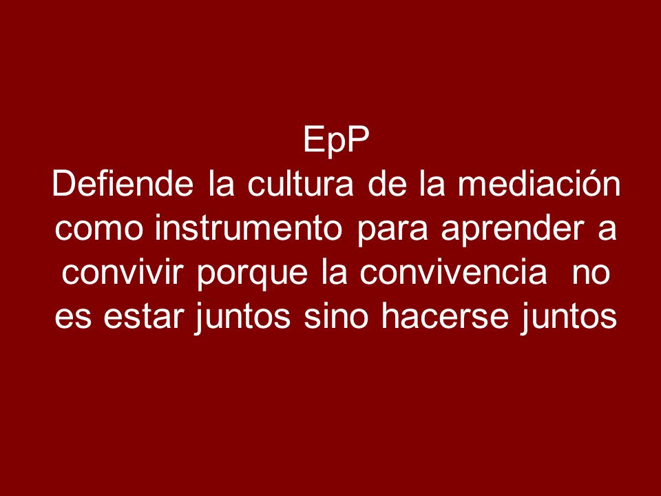 EpP Defiende la cultura de la mediación como instrumento para aprender a convivir porque la convivencia no es estar juntos sino hacerse juntos