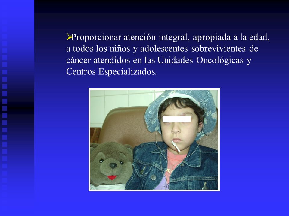 Proporcionar atención integral, apropiada a la edad, a todos los niños y adolescentes sobrevivientes de cáncer atendidos en las Unidades Oncológicas y Centros Especializados.