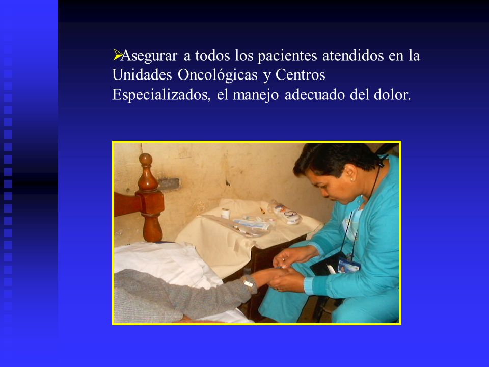 Asegurar a todos los pacientes atendidos en la Unidades Oncológicas y Centros Especializados, el manejo adecuado del dolor.