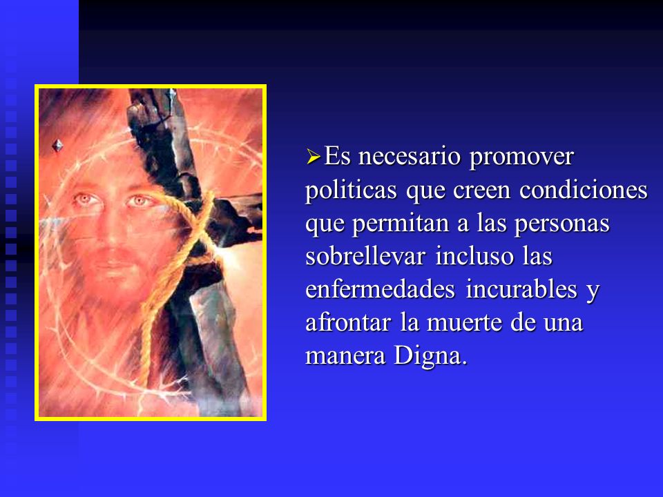 Es necesario promover politicas que creen condiciones que permitan a las personas sobrellevar incluso las enfermedades incurables y afrontar la muerte de una manera Digna.