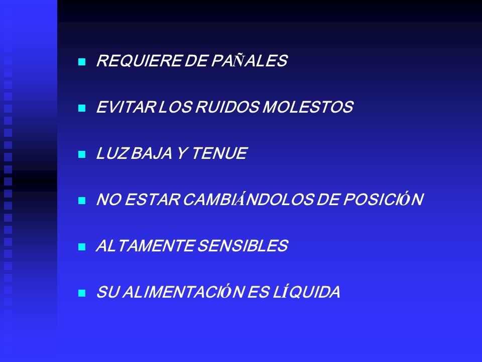 REQUIERE DE PAÑALES EVITAR LOS RUIDOS MOLESTOS. LUZ BAJA Y TENUE. NO ESTAR CAMBIÁNDOLOS DE POSICIÓN.