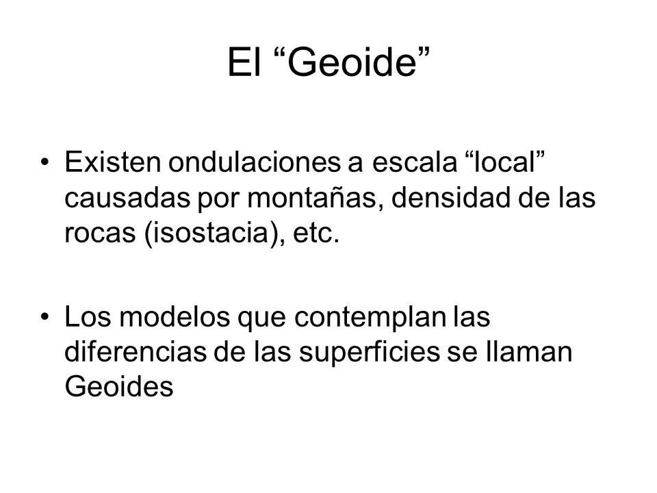 El Geoide Existen ondulaciones a escala local causadas por montañas, densidad de las rocas (isostacia), etc.
