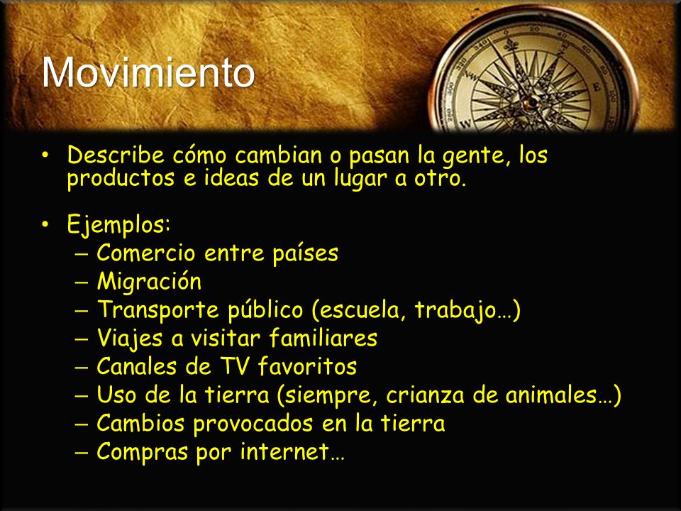 Movimiento Describe cómo cambian o pasan la gente, los productos e ideas de un lugar a otro. Ejemplos: