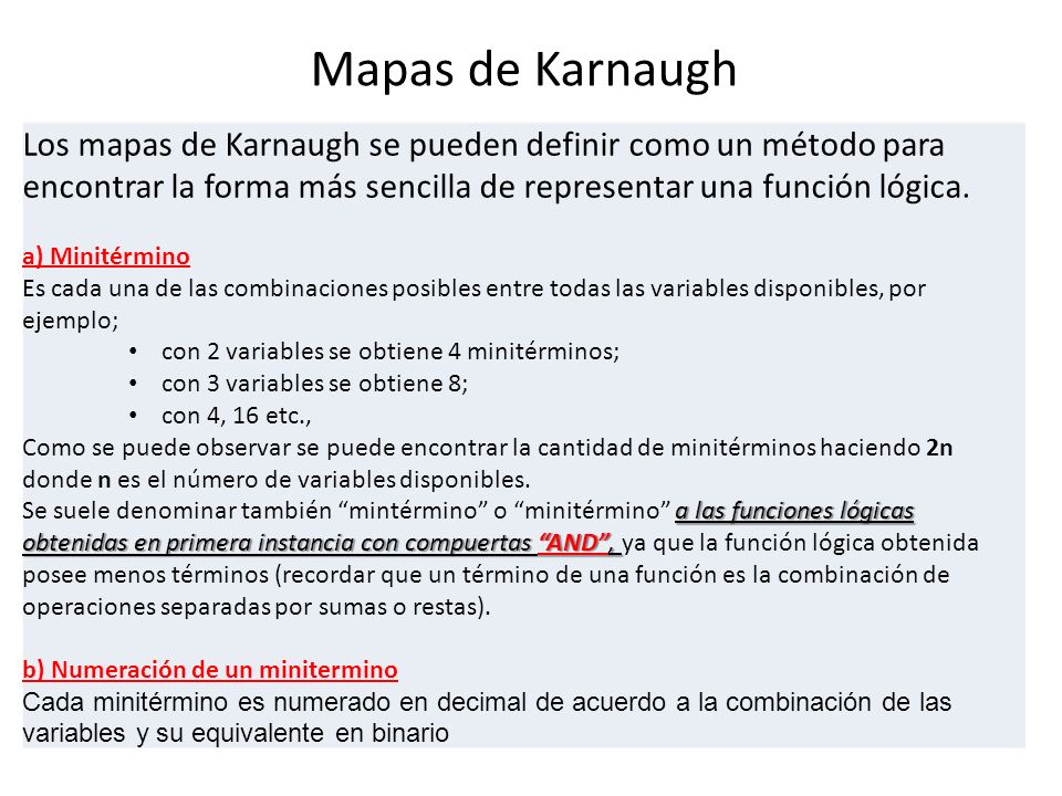 Mapas de Karnaugh Los mapas de Karnaugh se pueden definir como un método para encontrar la forma más sencilla de representar una función lógica.