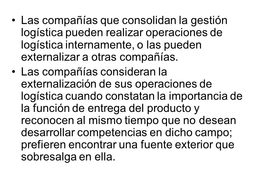 Las compañías que consolidan la gestión logística pueden realizar operaciones de logística internamente, o las pueden externalizar a otras compañías.