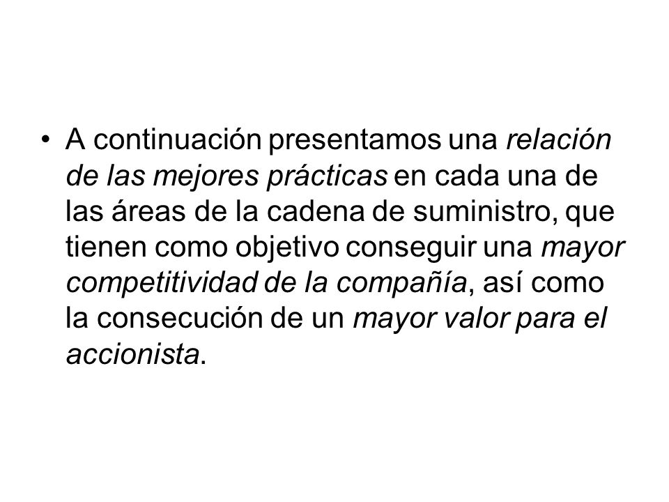 A continuación presentamos una relación de las mejores prácticas en cada una de las áreas de la cadena de suministro, que tienen como objetivo conseguir una mayor competitividad de la compañía, así como la consecución de un mayor valor para el accionista.
