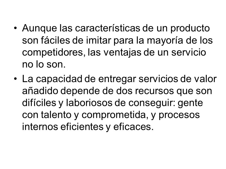 Aunque las características de un producto son fáciles de imitar para la mayoría de los competidores, las ventajas de un servicio no lo son.