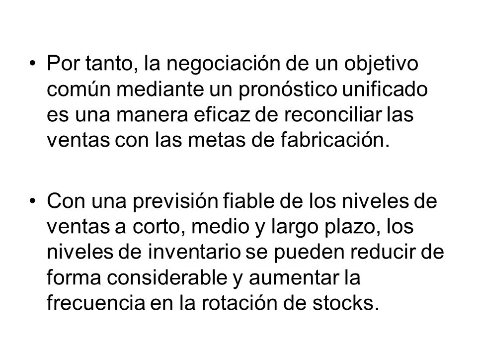 Por tanto, la negociación de un objetivo común mediante un pronóstico unificado es una manera eficaz de reconciliar las ventas con las metas de fabricación.