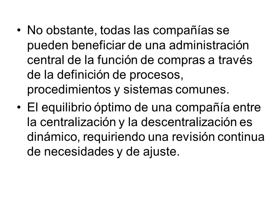 No obstante, todas las compañías se pueden beneficiar de una administración central de la función de compras a través de la definición de procesos, procedimientos y sistemas comunes.