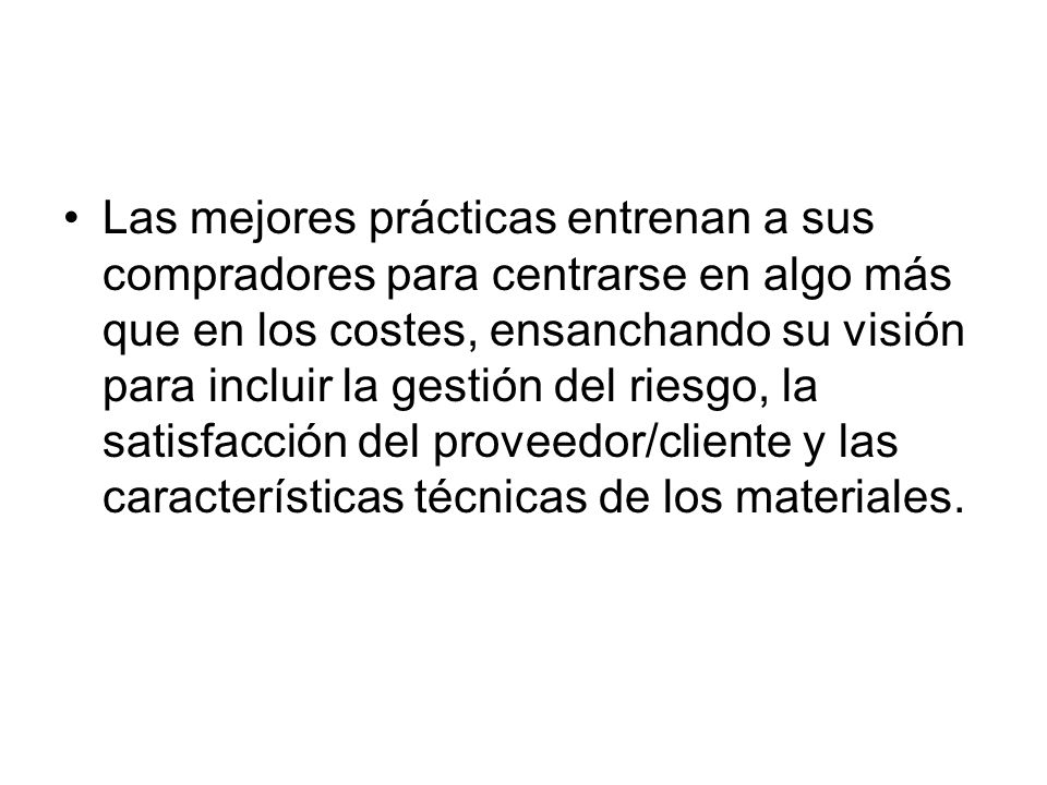 Las mejores prácticas entrenan a sus compradores para centrarse en algo más que en los costes, ensanchando su visión para incluir la gestión del riesgo, la satisfacción del proveedor/cliente y las características técnicas de los materiales.