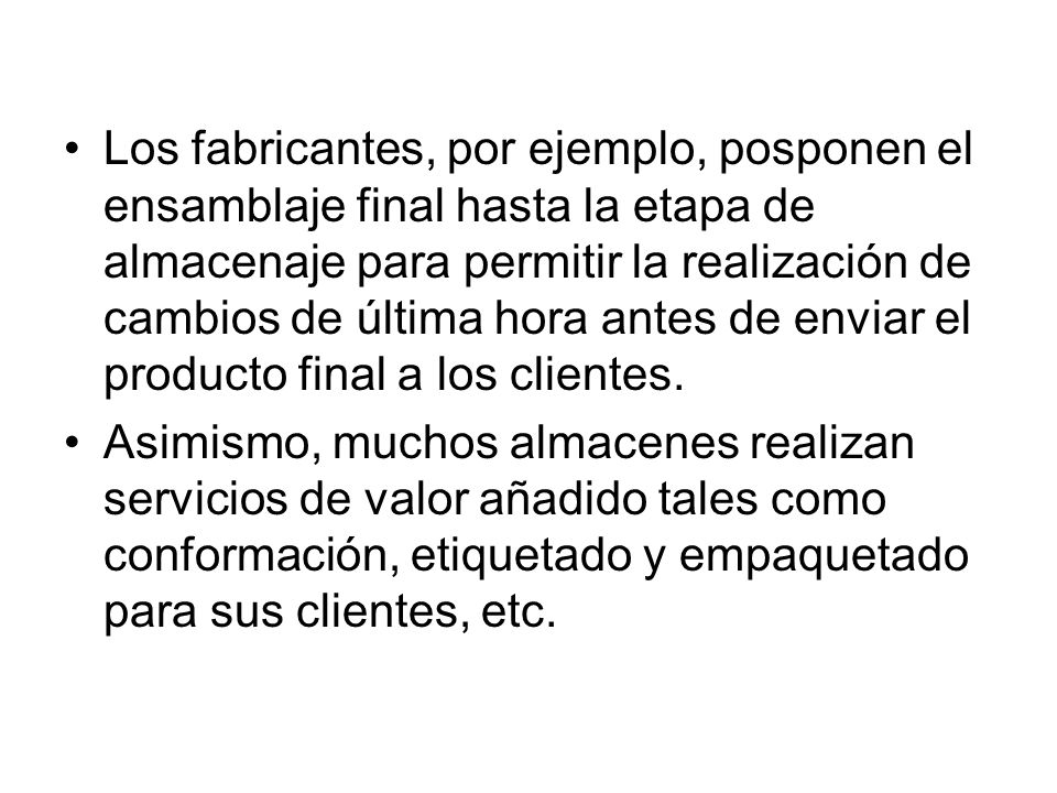 Los fabricantes, por ejemplo, posponen el ensamblaje final hasta la etapa de almacenaje para permitir la realización de cambios de última hora antes de enviar el producto final a los clientes.