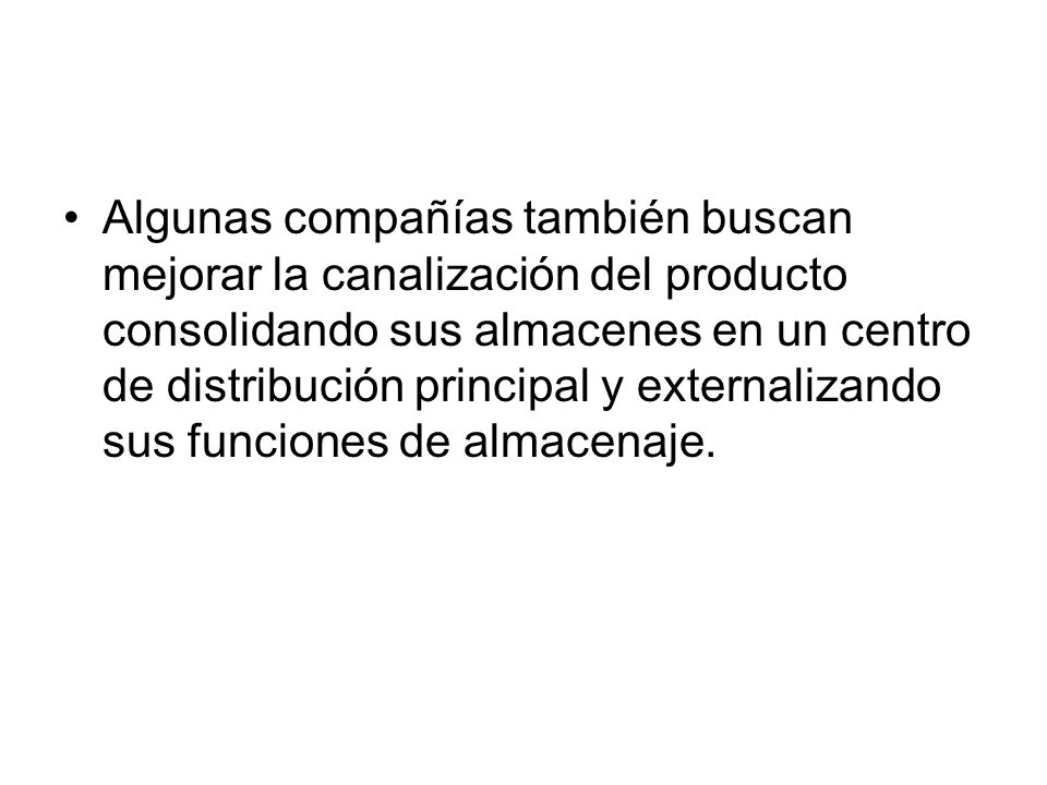 Algunas compañías también buscan mejorar la canalización del producto consolidando sus almacenes en un centro de distribución principal y externalizando sus funciones de almacenaje.