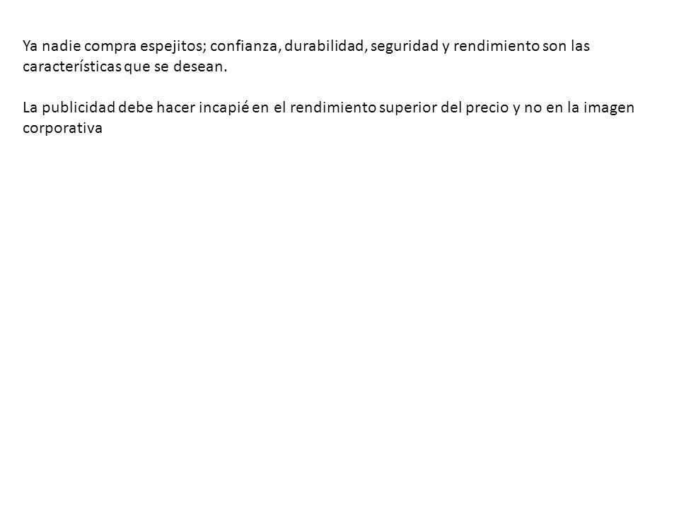 Ya nadie compra espejitos; confianza, durabilidad, seguridad y rendimiento son las características que se desean.