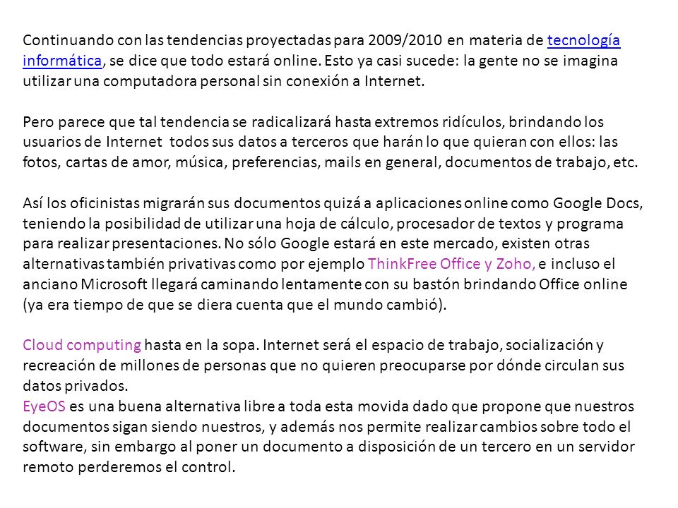 Continuando con las tendencias proyectadas para 2009/2010 en materia de tecnología informática, se dice que todo estará online. Esto ya casi sucede: la gente no se imagina utilizar una computadora personal sin conexión a Internet.
