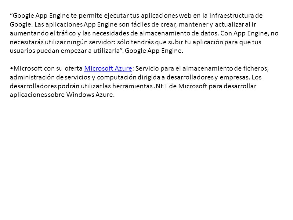 Google App Engine te permite ejecutar tus aplicaciones web en la infraestructura de Google. Las aplicaciones App Engine son fáciles de crear, mantener y actualizar al ir aumentando el tráfico y las necesidades de almacenamiento de datos. Con App Engine, no necesitarás utilizar ningún servidor: sólo tendrás que subir tu aplicación para que tus usuarios puedan empezar a utilizarla . Google App Engine.