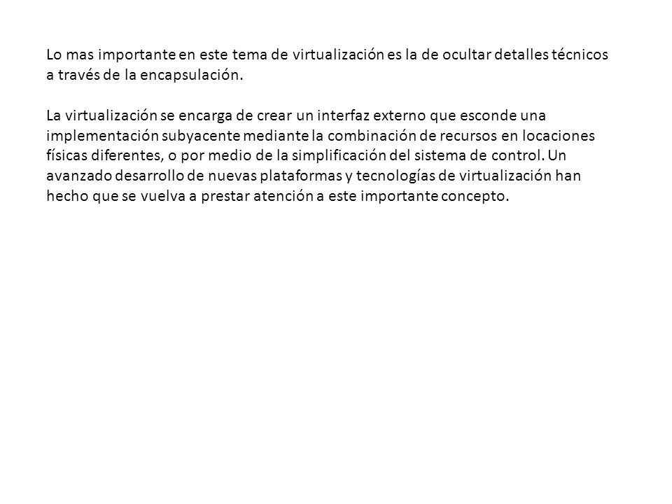 Lo mas importante en este tema de virtualización es la de ocultar detalles técnicos a través de la encapsulación.