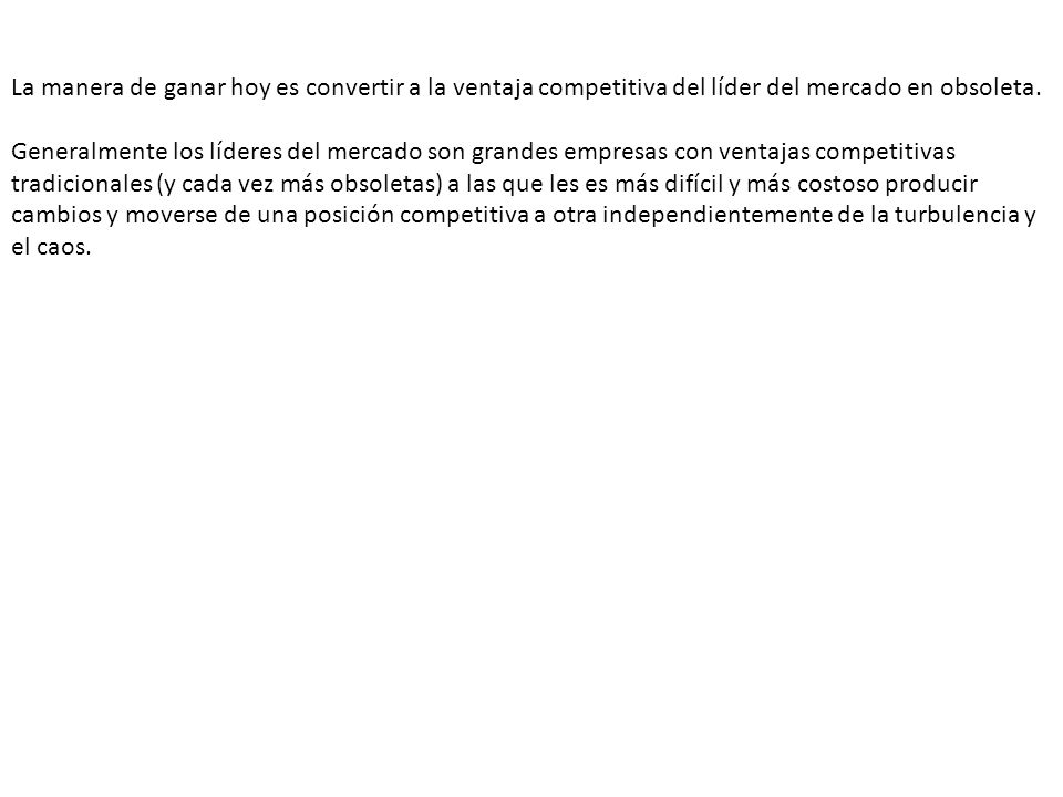 La manera de ganar hoy es convertir a la ventaja competitiva del líder del mercado en obsoleta.