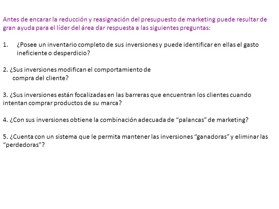 Antes de encarar la reducción y reasignación del presupuesto de marketing puede resultar de gran ayuda para el líder del área dar respuesta a las siguientes preguntas: