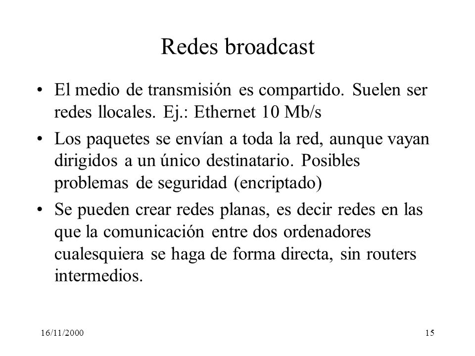 Redes broadcast El medio de transmisión es compartido. Suelen ser redes llocales. Ej.: Ethernet 10 Mb/s.