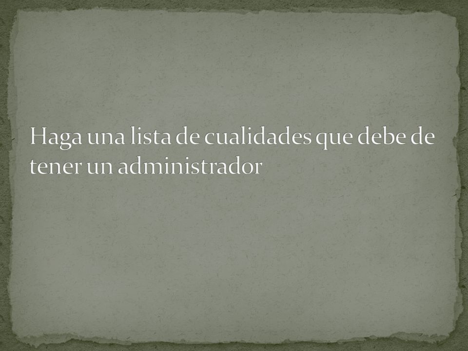 Haga una lista de cualidades que debe de tener un administrador