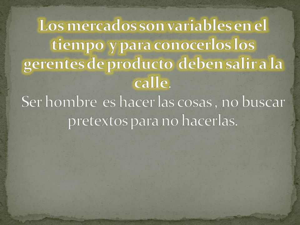 Los mercados son variables en el tiempo y para conocerlos los gerentes de producto deben salir a la calle.