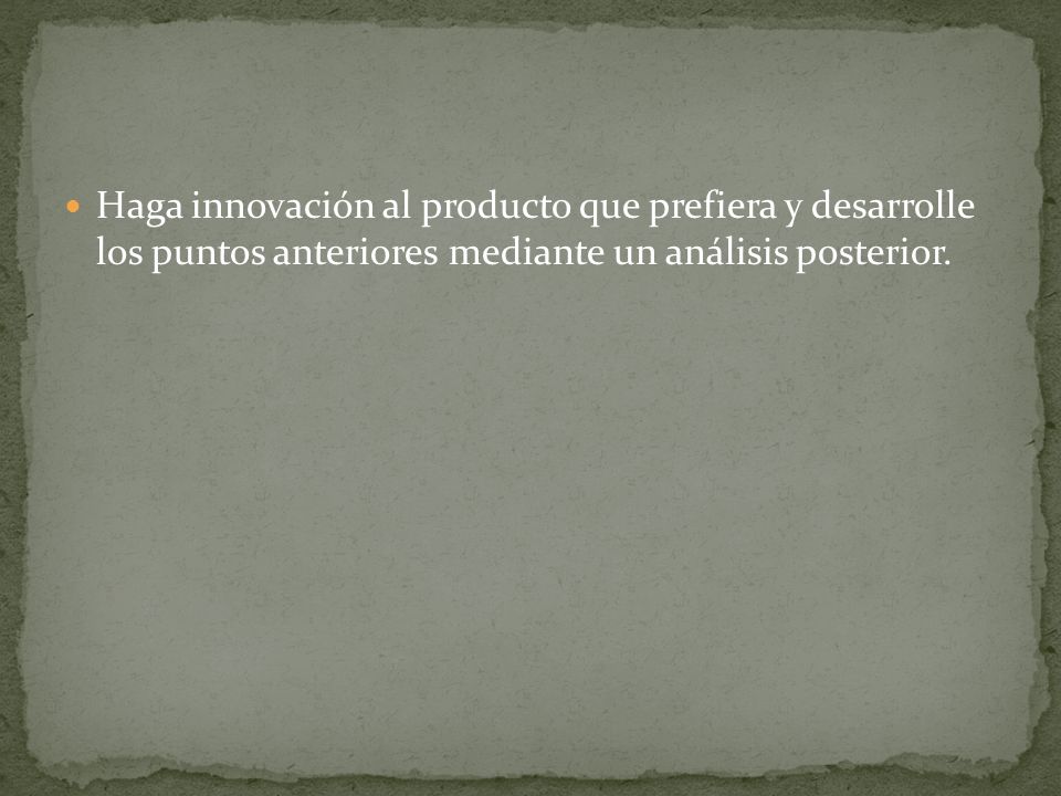 Haga innovación al producto que prefiera y desarrolle los puntos anteriores mediante un análisis posterior.